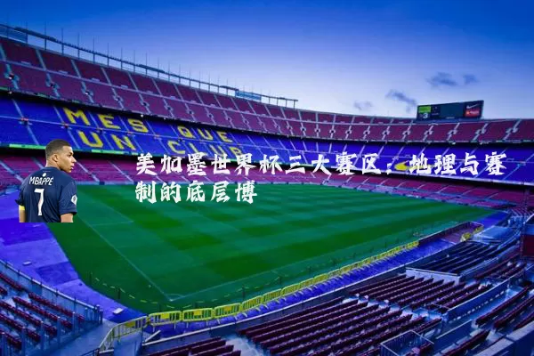 美加墨世界杯三大赛区:地理与赛制的底层博弈