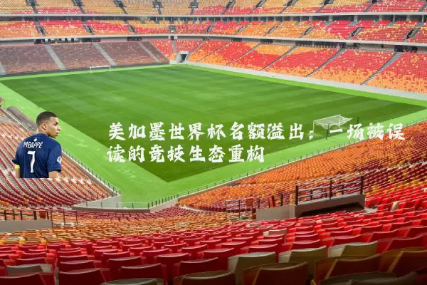 美加墨世界杯名额溢出：一场被误读的竞技生态重构