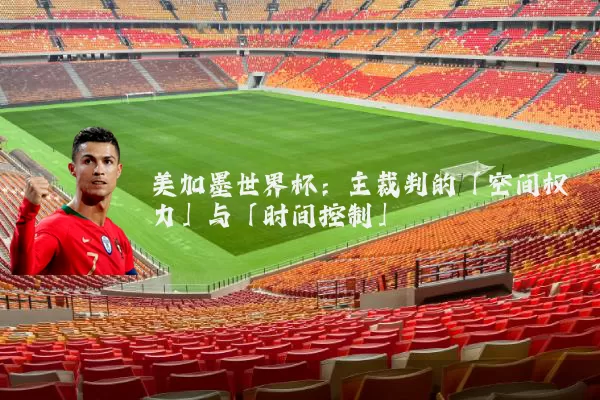 美加墨世界杯：主裁判的「空间权力」与「时间控制」