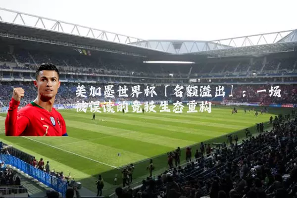 美加墨世界杯「名额溢出」：一场被误读的竞技生态重构