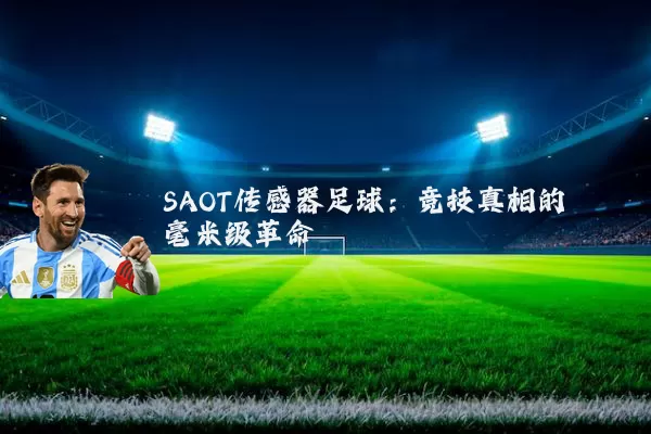 SAOT传感器足球：竞技真相的毫米级革命