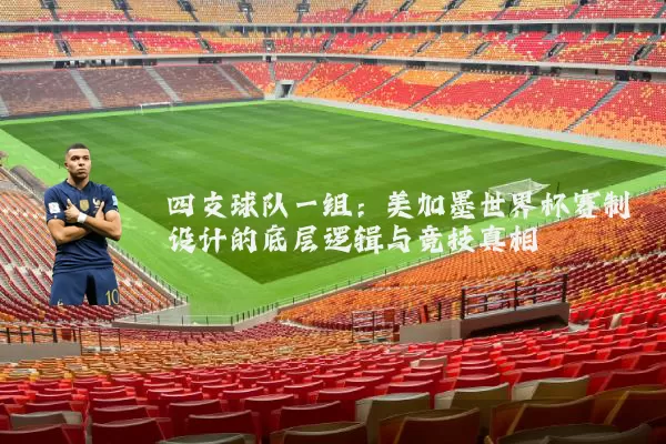 四支球队一组：美加墨世界杯赛制设计的底层逻辑与竞技真相