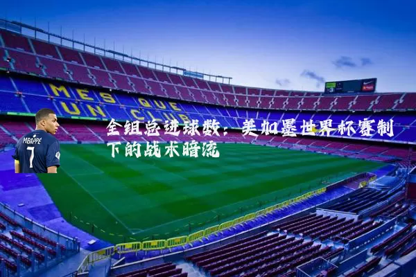 全组总进球数：美加墨世界杯赛制下的战术暗流